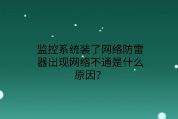 監(jiān)控系統(tǒng)裝了網絡防雷器出現網絡不通是什么原因？