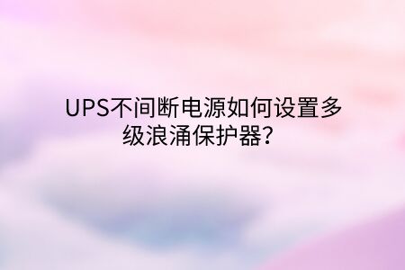 UPS不間斷電源如何設(shè)置多級浪涌保護器？