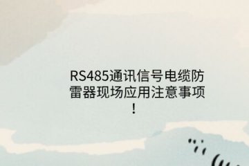 RS485通訊信號電纜防雷器現場應用注意事項！