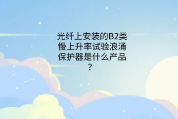 光纖上安裝的B2類慢上升率試驗浪涌保護器是什么產品？