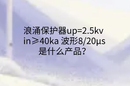 浪涌保護器up=2.5kv in≥40ka 波形8/20μs是什么產(chǎn)品？