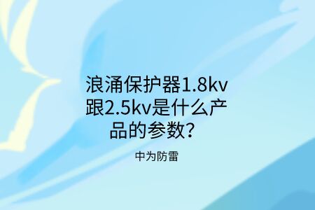 浪涌保護器1.8kv跟2.5kv是什么產品的參數？中為防雷帶你了解！