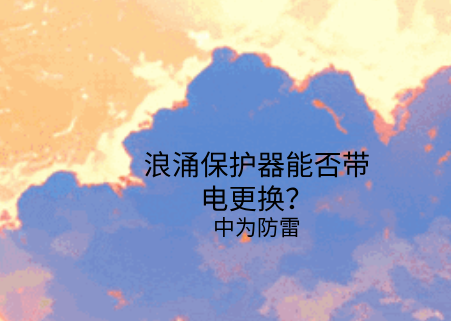 浪涌保護(hù)器能否帶電更換？需要注意這幾點(diǎn)！